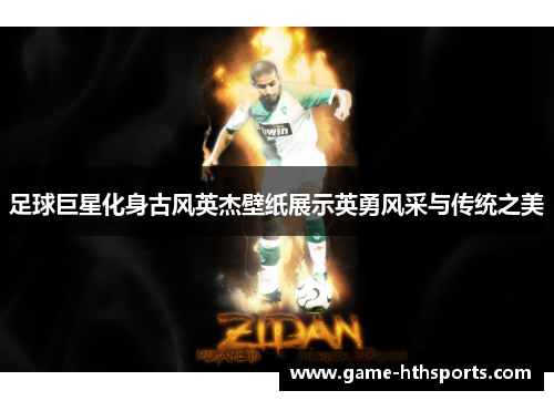 足球巨星化身古风英杰壁纸展示英勇风采与传统之美