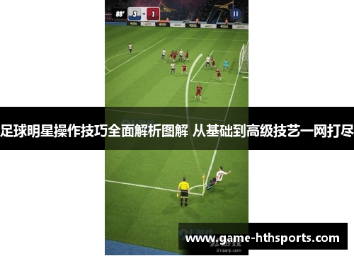 足球明星操作技巧全面解析图解 从基础到高级技艺一网打尽