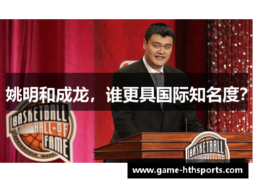 姚明和成龙，谁更具国际知名度？