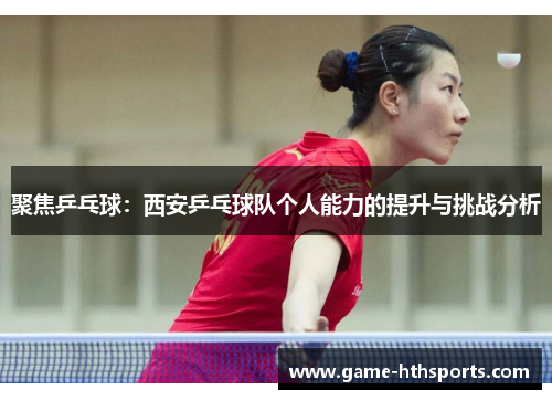 聚焦乒乓球：西安乒乓球队个人能力的提升与挑战分析