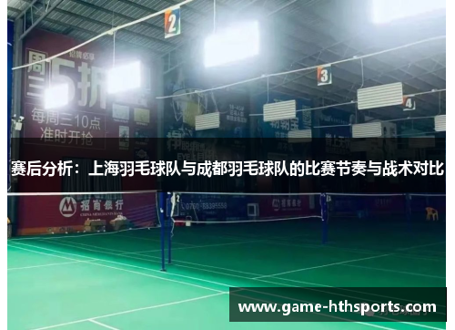 赛后分析：上海羽毛球队与成都羽毛球队的比赛节奏与战术对比