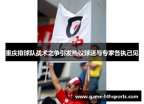 重庆排球队战术之争引发热议球迷与专家各执己见