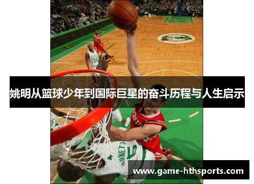 姚明从篮球少年到国际巨星的奋斗历程与人生启示