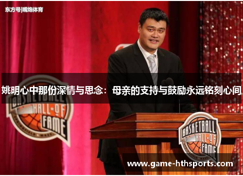 姚明心中那份深情与思念：母亲的支持与鼓励永远铭刻心间