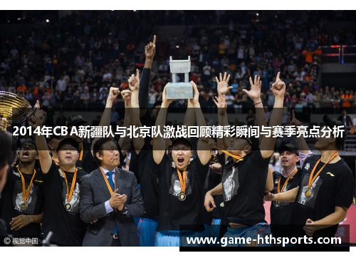 2014年CBA新疆队与北京队激战回顾精彩瞬间与赛季亮点分析