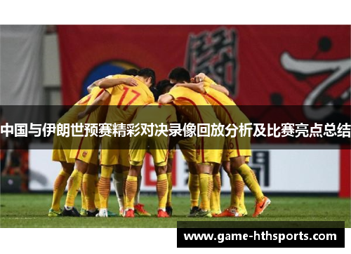 中国与伊朗世预赛精彩对决录像回放分析及比赛亮点总结