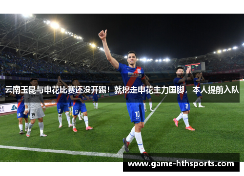 云南玉昆与申花比赛还没开踢！就挖走申花主力国脚，本人提前入队
