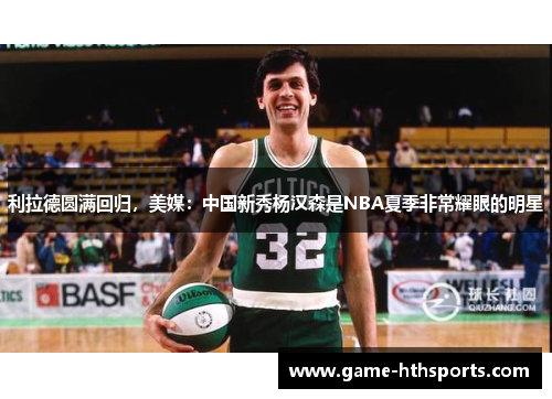 利拉德圆满回归，美媒：中国新秀杨汉森是NBA夏季非常耀眼的明星
