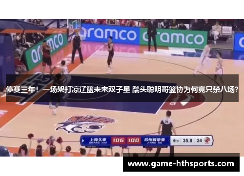 停赛三年！一场架打凉辽篮未来双子星 踹头聪明哥篮协为何竟只禁八场？